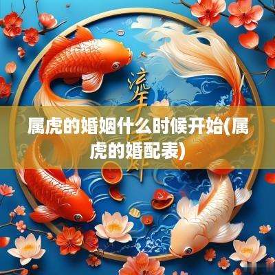 属虎的婚姻什么时候开始(属虎的婚配表)