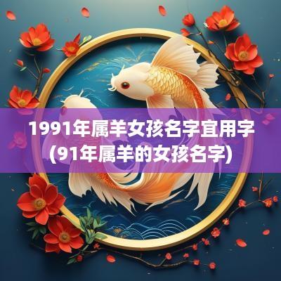 1991年属羊女孩名字宜用字(91年属羊的女孩名字)