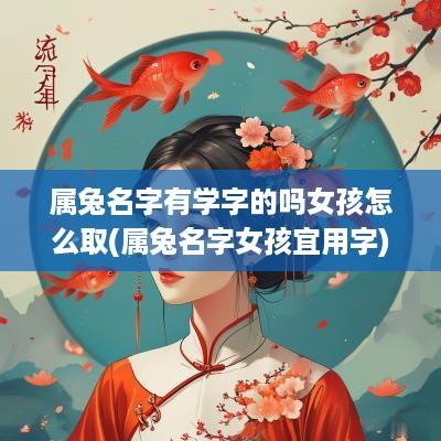 属兔名字有学字的吗女孩怎么取(属兔名字女孩宜用字)