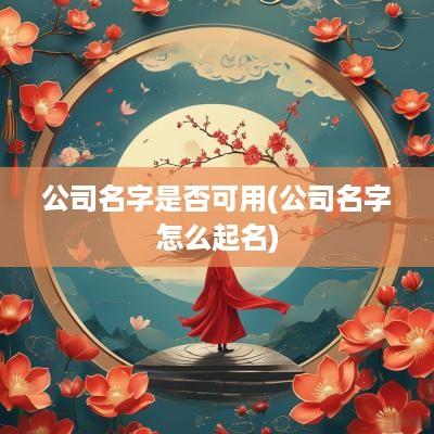 公司名字是否可用(公司名字怎么起名)