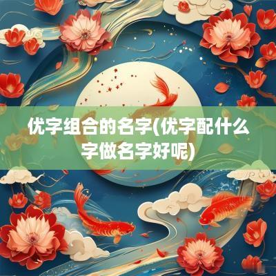 优字组合的名字(优字配什么字做名字好呢)