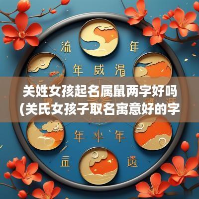关姓女孩起名属鼠两字好吗(关氏女孩子取名寓意好的字)