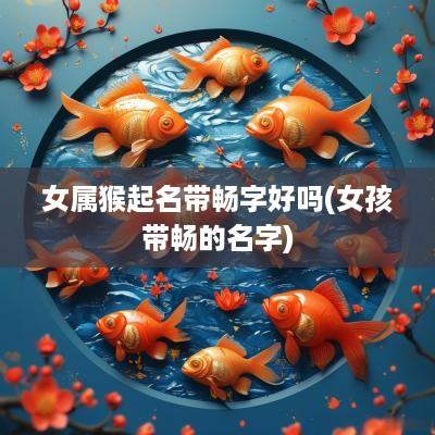 女属猴起名带畅字好吗(女孩带畅的名字)
