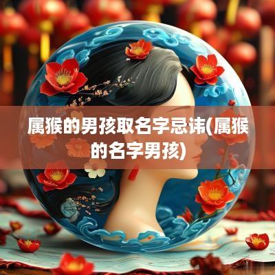 属猴的男孩取名字忌讳(属猴的名字男孩)