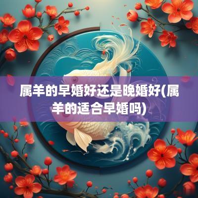 属羊的早婚好还是晚婚好(属羊的适合早婚吗)