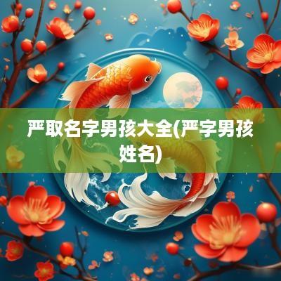 严取名字男孩大全(严字男孩姓名)