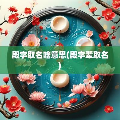 殿字取名啥意思(殿字辈取名)