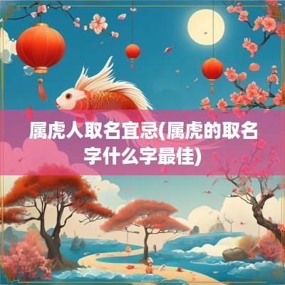 属虎人取名宜忌(属虎的取名字什么字最佳)