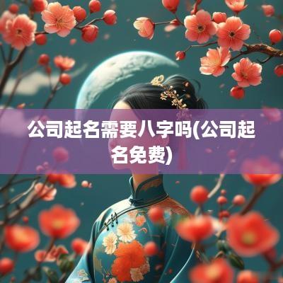 公司起名需要八字吗(公司起名免费)