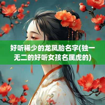 好听稀少的龙凤胎名字(独一无二的好听女孩名属虎的)