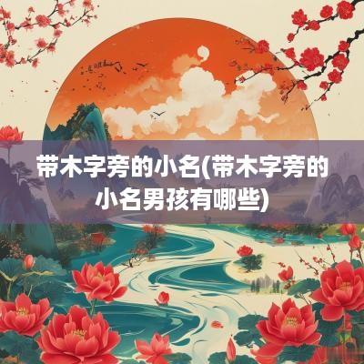 带木字旁的小名(带木字旁的小名男孩有哪些)
