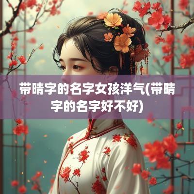 带晴字的名字女孩洋气(带晴字的名字好不好)