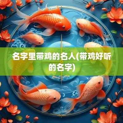 名字里带鸡的名人(带鸡好听的名字)