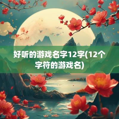 好听的游戏名字12字(12个字符的游戏名)