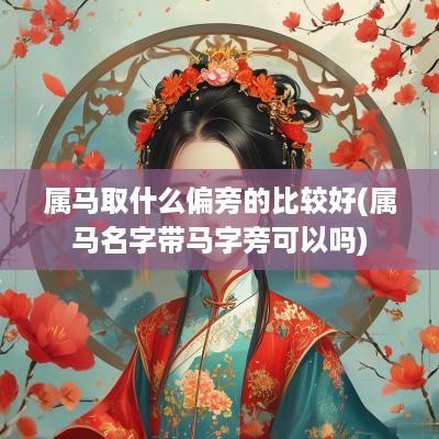 属马取什么偏旁的比较好(属马名字带马字旁可以吗)