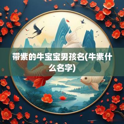 带紫的牛宝宝男孩名(牛紫什么名字)