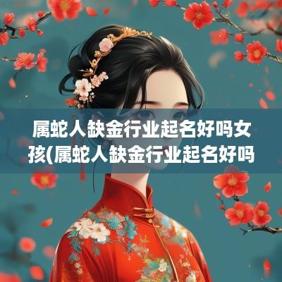 属蛇人缺金行业起名好吗女孩(属蛇人缺金行业起名好吗男孩)