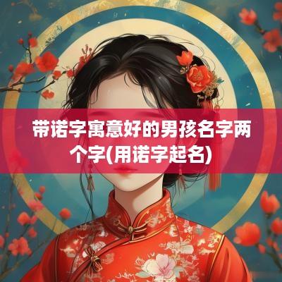 带诺字寓意好的男孩名字两个字(用诺字起名)