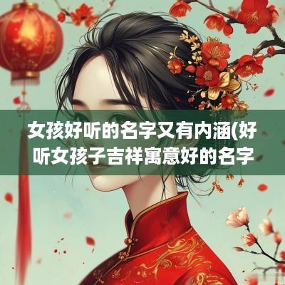 女孩好听的名字又有内涵(好听女孩子吉祥寓意好的名字)