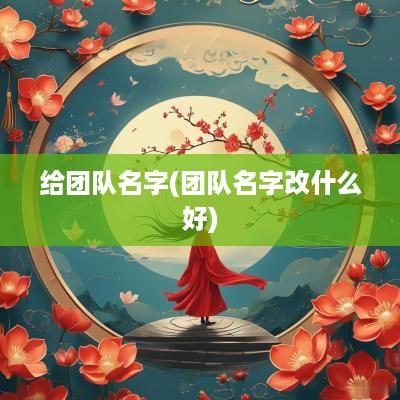 给团队名字(团队名字改什么好)