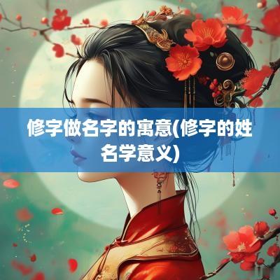 修字做名字的寓意(修字的姓名学意义)