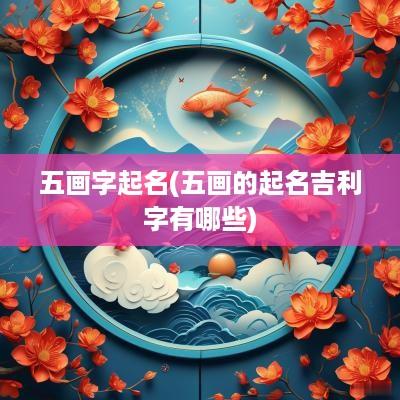 五画字起名(五画的起名吉利字有哪些)
