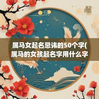 属马女起名忌讳的50个字(属马的女孩起名字用什么字)