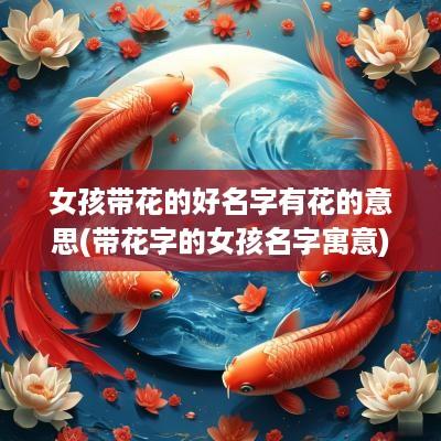 女孩带花的好名字有花的意思(带花字的女孩名字寓意)