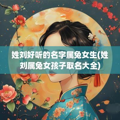 姓刘好听的名字属兔女生(姓刘属兔女孩子取名大全)