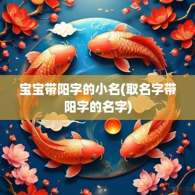 宝宝带阳字的小名(取名字带阳字的名字)