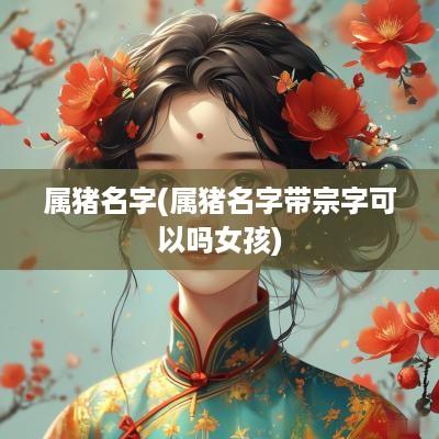 属猪名字(属猪名字带宗字可以吗女孩)