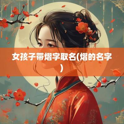 女孩子带熠字取名(熠的名字)