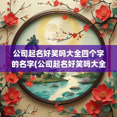 公司起名好笑吗大全四个字的名字(公司起名好笑吗大全四个字)