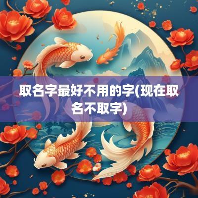 取名字最好不用的字(现在取名不取字)