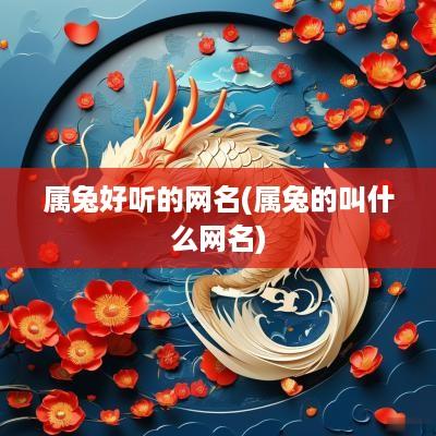 属兔好听的网名(属兔的叫什么网名)