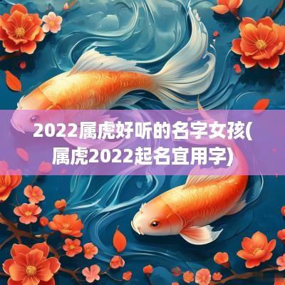 2025属虎好听的名字女孩(属虎2025起名宜用字)