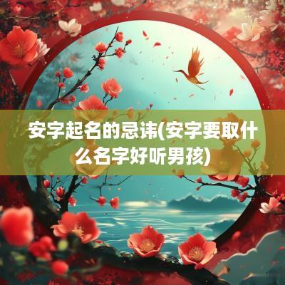 安字起名的忌讳(安字要取什么名字好听男孩)