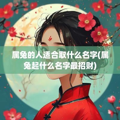属兔的人适合取什么名字(属兔起什么名字最招财)