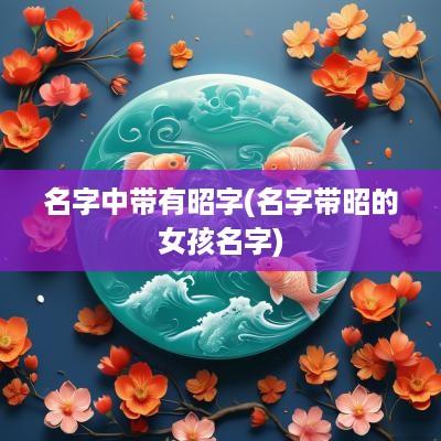 名字中带有昭字(名字带昭的女孩名字)