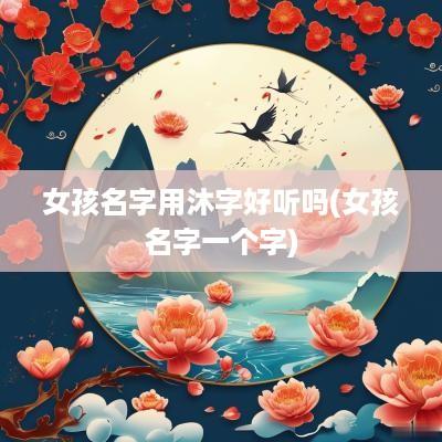 女孩名字用沐字好听吗(女孩名字一个字)
