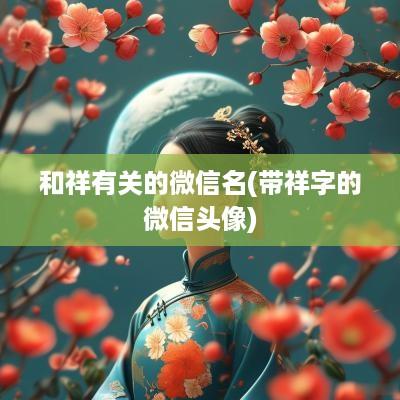 和祥有关的微信名(带祥字的微信头像)