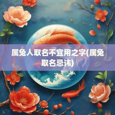 属兔人取名不宜用之字(属兔取名忌讳)