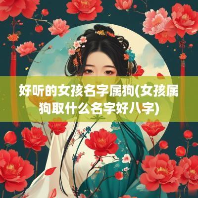 好听的女孩名字属狗(女孩属狗取什么名字好八字)