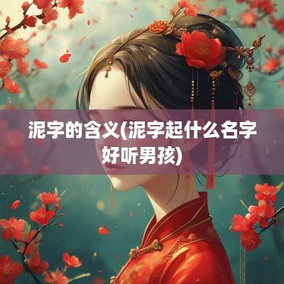 泥字的含义(泥字起什么名字好听男孩)