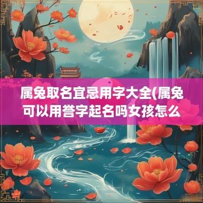 属兔取名宜忌用字大全(属兔可以用誉字起名吗女孩怎么取名)