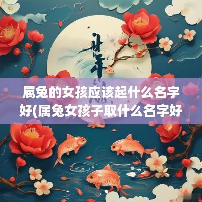 属兔的女孩应该起什么名字好(属兔女孩子取什么名字好)