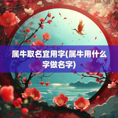 属牛取名宜用字(属牛用什么字做名字)