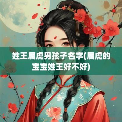 姓王属虎男孩子名字(属虎的宝宝姓王好不好)