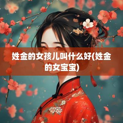 姓金的女孩儿叫什么好(姓金的女宝宝)