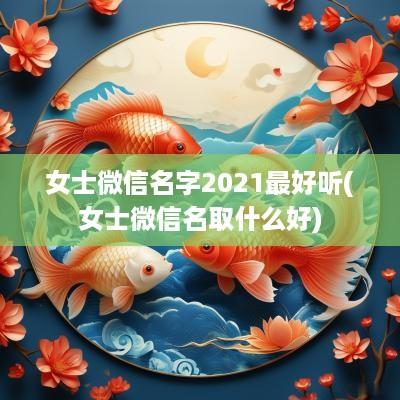 女士微信名字2025最好听(女士微信名取什么好)